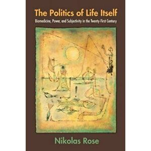 Politics of Life Itself. Biomedicine, Power, and Subjectivity in the Twenty-First Century, Paperback - Nikolas Rose imagine