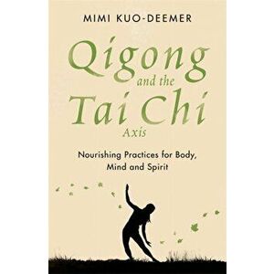 Qigong and the Tai Chi Axis. Nourishing Practices for Body, Mind and Spirit, Paperback - Mimi Kuo-Deemer imagine
