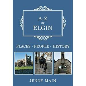 A-Z of Elgin. Places-People-History, Paperback - Jenny Main imagine