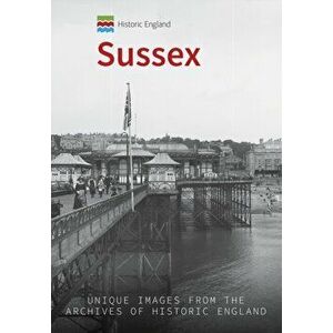 Historic England: Sussex. Unique Images from the Archives of Historic England, Paperback - Kevin Newman imagine