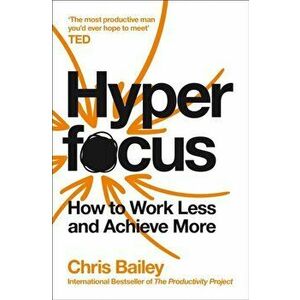 Hyperfocus. How to Work Less to Achieve More, Paperback - Chris Bailey imagine