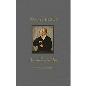Paracelsus. An Alchemical Life, Hardback - Bruce T. Moran imagine