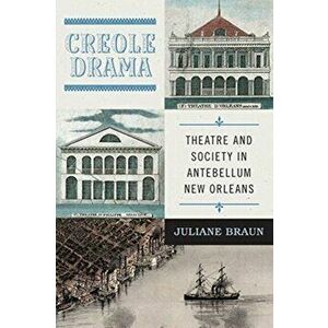 Creole Drama. Theatre and Society in Antebellum New Orleans, Paperback - Juliane Braun imagine