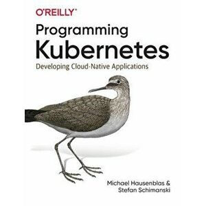 Programming Kubernetes. Developing Cloud-Native Applications, Paperback - Stefan Schimanski imagine