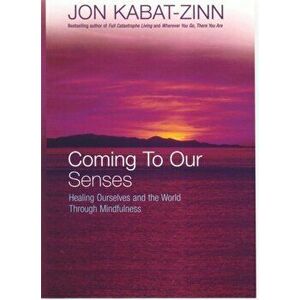 Coming To Our Senses. Healing Ourselves and the World Through Mindfulness, Paperback - Jon Kabat-Zinn imagine
