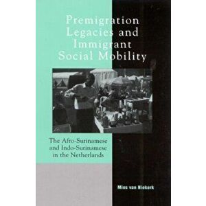 Premigration Legacies and Immigrant Social Mobility. The Afro-Surinamese and Indo-Surinamese in the Netherlands, Hardback - Mies van Niekerk imagine