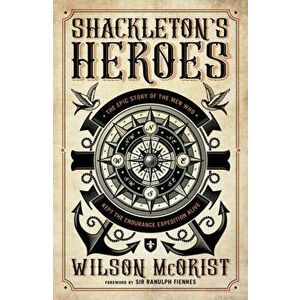 Shackleton's Heroes. The Epic Story of the Men Who Kept the Endurance Expedition Alive, Paperback - Wilson McOrist imagine