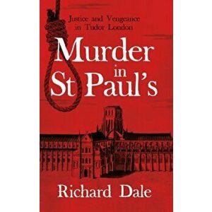 Murder in St Paul's. Justice and Vengeance in Tudor London, Paperback - Richard Dale imagine