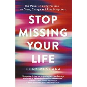 Stop Missing Your Life. The Power of Being Present - to Grow, Change and Find Happiness, Paperback - Cory Muscara imagine