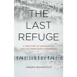 Last Refuge. A True Story of War, Survival and Life Under Siege in Srebrenica, Hardback - Hasan Nuhanovic imagine