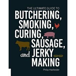 Ultimate Guide to Butchering, Smoking, Curing, Sausage, and Jerky Making, Paperback - Philip Hasheider imagine