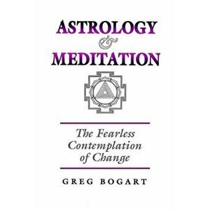 Astrology and Meditation - the Fearless Contemplation of Change, Paperback - Greg Bogart imagine