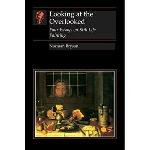 Looking At the Overlooked. Four Essays on Still Life Painting Pb, Paperback - Norman Bryson imagine