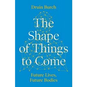 Shape of Things to Come. Exploring the Future of the Human Body, Hardback - Druin Burch imagine