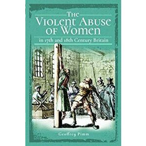 Violent Abuse of Women in 17th and 18th Century Britain, Paperback - Geoffrey Pimm imagine