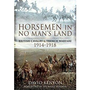 Horsemen in No Man's Land. British Cavalry and Trench Warfare, 1914-1918, Paperback - David Kenyon imagine