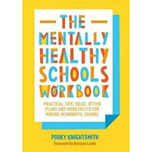 The Mentally Healthy Schools Workbook. Practical Tips, Ideas, Action Plans and Worksheets for Making Meaningful Change, Paperback - Pooky Knightsmith imagine