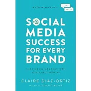 Social Media Success for Every Brand. The Five StoryBrand Pillars That Turn Posts Into Profits, Paperback - Claire Diaz-Ortiz imagine