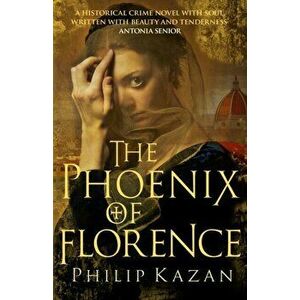 Phoenix of Florence. The dark underbelly of Renaissance Italy, Paperback - Philip Kazan imagine