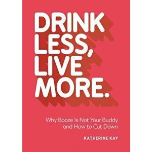 Drink Less, Live More. Why Booze Is Not Your Buddy and How to Cut Down, Paperback - Katherine Kay imagine