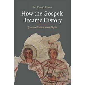 How the Gospels Became History. Jesus and Mediterranean Myths, Hardback - M. David Litwa imagine