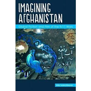 Imagining Afghanistan. Global Fiction and Film of the 9/11 Wars, Paperback - Alla Ivanchikova imagine