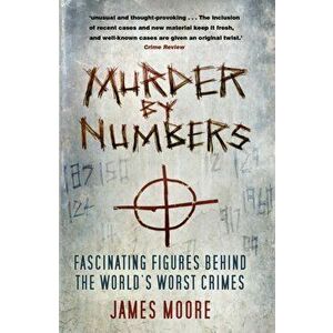 Murder by Numbers: Fascinating Figures Behind the World's Worst Crimes, Paperback - James Moore imagine