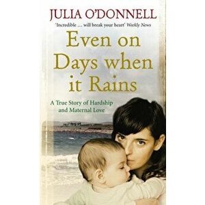 Even on Days when it Rains. A True Story of Hardship and Maternal Love, Paperback - Julia O'Donnell imagine