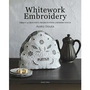 Whitework Embroidery. Create 30 Beautiful Projects with a Modern Touch, Paperback - Ayako Otsuka imagine