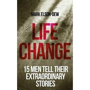 Life Change. Sixteen Men Tell Their Extraordinary Stories, Paperback - Mark Elsdon-Dew imagine