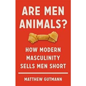 Are Men Animals?. How Modern Masculinity Sells Men Short, Hardback - Matthew Gutmann imagine
