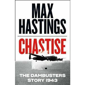 Chastise. The Dambusters Story 1943, Hardback - Max Hastings imagine