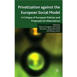 Privatisation against the European Social Model. A Critique of European Policies and Proposals for Alternatives, Hardback - Karoly Lorant imagine