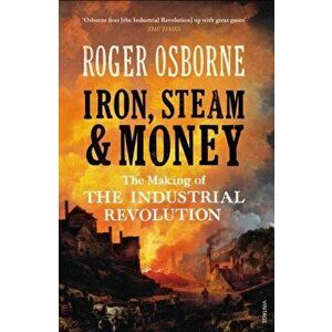 Iron, Steam & Money. The Making of the Industrial Revolution, Paperback - Roger Osborne imagine