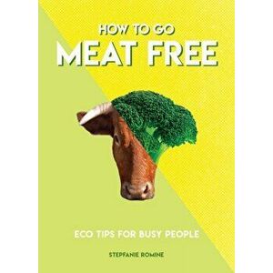 How to Go Meat Free. Eco Tips for Busy People, Paperback - Stepfanie Romine imagine