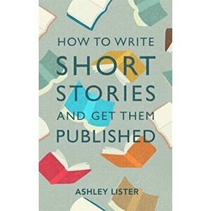 How to Write Short Stories and Get Them Published, Paperback - Ashley Lister imagine