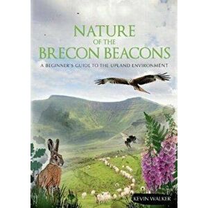 Nature of the Brecon Beacons. A Beginners Guide to the Upland Environment, Paperback - Kevin Walker imagine