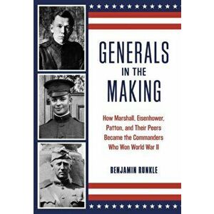 Generals in the Making. How Marshall, Eisenhower, Patton, and Their Peers Became the Commanders Who Won World War II, Hardback - Benjamin Runkle imagine