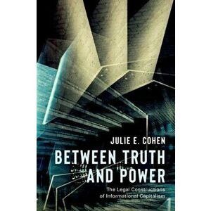 Between Truth and Power. The Legal Constructions of Informational Capitalism, Hardback - Julie E. Cohen imagine