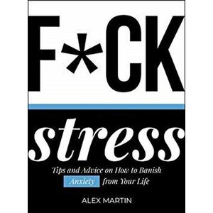 F*ck Stress. Tips and Advice on How to Banish Anxiety from Your Life, Hardback - Alex Martin imagine