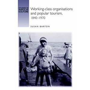 Working-Class Organisations and Popular Tourism, 1840-1970, Hardback - Susan Barton imagine