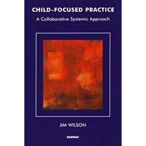 Child-Focused Practice. A Collaborative Systemic Approach, Paperback - Jim Wilson imagine