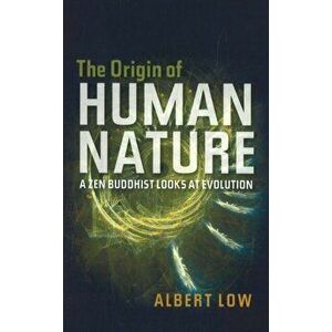 Origin of Human Nature. A ZEN Buddhist Looks at Evolution, Paperback - Albert Low imagine