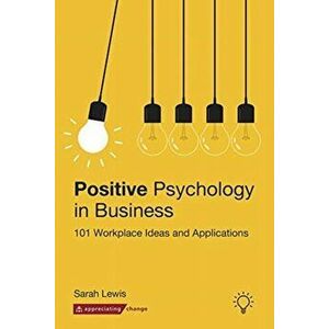 Positive Psychology in Business. 101 Workplace Ideas and Applications, Paperback - Sarah Lewis imagine