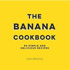 Banana Cookbook. 50 Simple and Delicious Recipes, Hardback - Sam Brooks imagine
