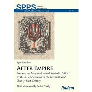 After Empire. Nationalist Imagination and Symbolic Politics in Russia and Eurasia in the Twentieth and Twenty-First Century, Paperback - Dr Igor Torba imagine
