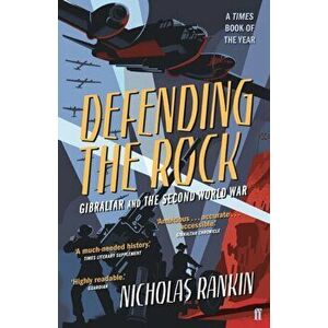Defending the Rock. Gibraltar and the Second World War, Paperback - Nicholas Rankin imagine