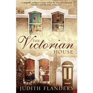Victorian House. Domestic Life from Childbirth to Deathbed, Paperback - Judith Flanders imagine