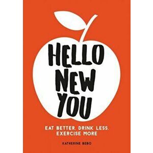 Hello New You. Eat Better, Drink Less, Exercise More, Paperback - Katherine Bebo imagine