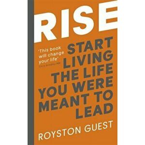 Rise. Start Living the Life You Were Meant to Lead, Paperback - Royston Guest imagine